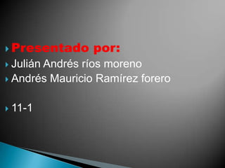  Presentado     por:
 Julián
       Andrés ríos moreno
 Andrés Mauricio Ramírez forero


 11-1
 