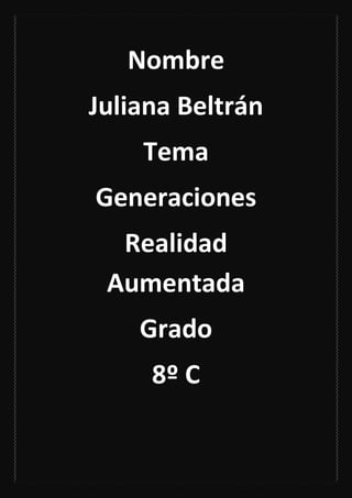 Nombre
Juliana Beltrán
    Tema
Generaciones
  Realidad
 Aumentada
    Grado
     8º C
 