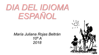 DIA DEL IDIOMA
ESPAÑOL
María Juliana Rojas Beltrán
10º A
2018
 