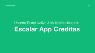 Juliana Chahoud
Usando React Native & Multi Módulos para
Escalar App Creditas
 