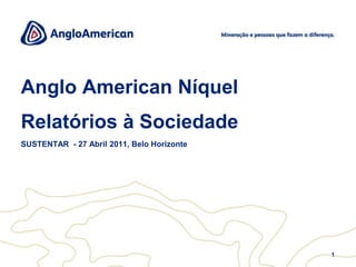 1 Anglo American NíquelRelatórios à Sociedade SUSTENTAR  - 27 Abril 2011, Belo Horizonte 