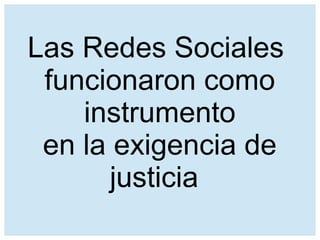 Las Redes Sociales
funcionaron como
instrumento
en la exigencia de
justicia
 