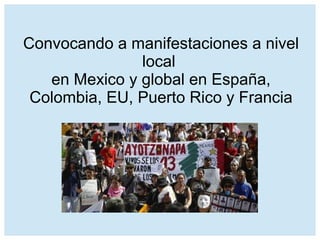 Convocando a manifestaciones a nivel
local
en Mexico y global en España,
Colombia, EU, Puerto Rico y Francia
 