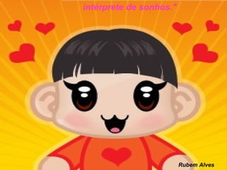 intérprete de sonhos."
Rubem Alves
 