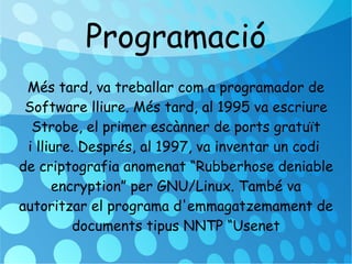 Programació Més tard, va treballar com a programador de Software lliure. Més tard, al 1995 va escriure Strobe, el primer escànner de ports gratuït i lliure. Després, al 1997, va inventar un codi  de criptografia anomenat “Rubberhose deniable encryption” per GNU/Linux. També va autoritzar el programa d'emmagatzemament de  documents tipus NNTP “Usenet 