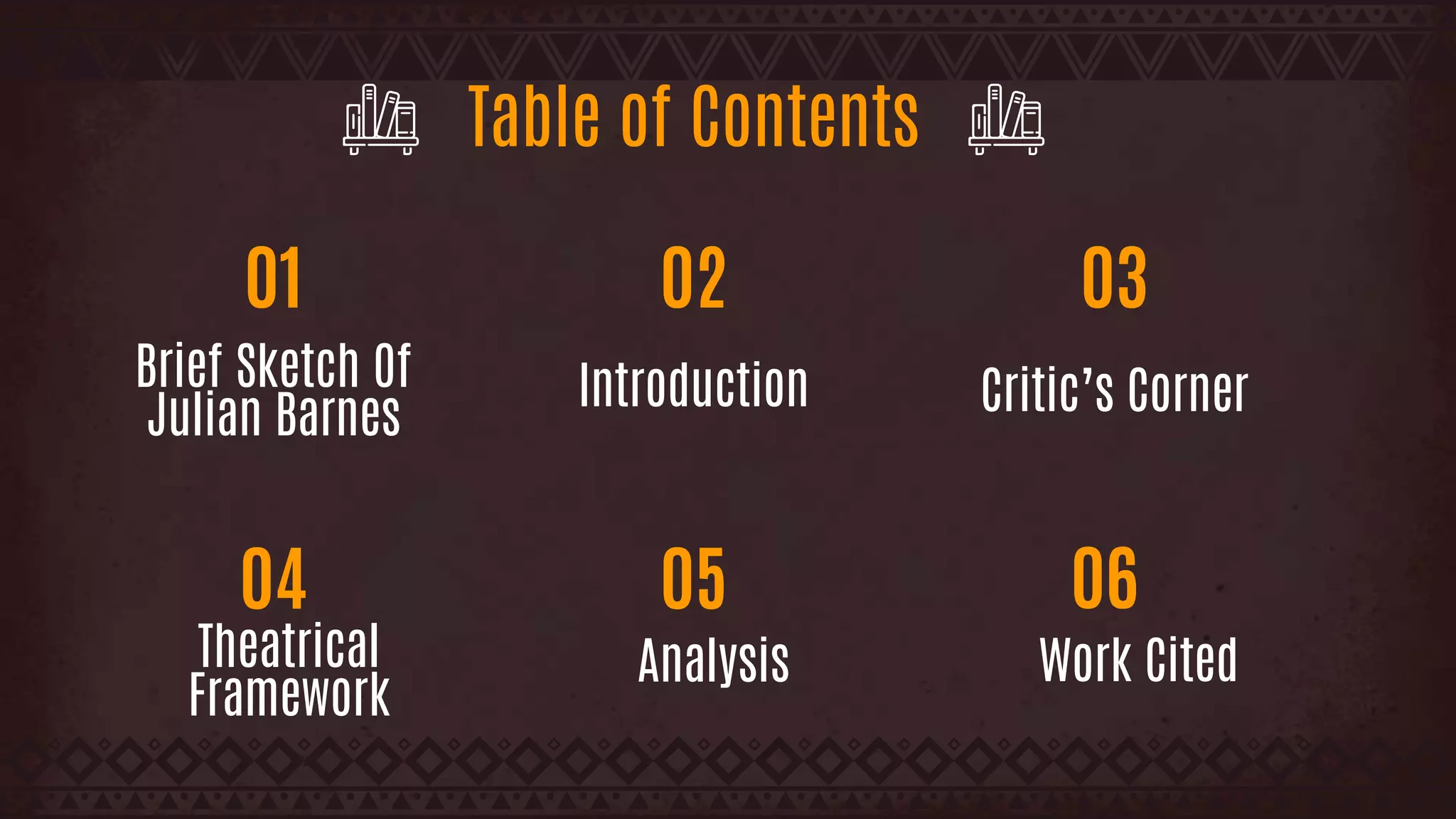 Table of Contents
Brief Sketch Of
Julian Barnes
Introduction
Theatrical
Framework
Critic’s Corner
Analysis
01
04
02
05
03
06
Work Cited
 