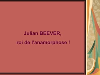 Julian BEEVER,
roi de l’anamorphose !
 