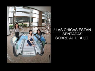 ! LAS CHICAS ESTÁN  SENTADAS  SOBRE AL DIBUJO ! 