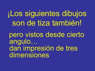 ¡Los siguientes dibujos son de tiza también ! pero vistos desde cierto angulo… da n impresión de tres dimensiones