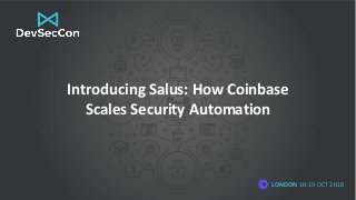 LONDON 18-19 OCT 2018
Introducing Salus: How Coinbase
Scales Security Automation
 