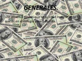 GENERALES.
son aquellos gastos que se pueden invertir en lo
que es en el colegio y en la familia.
 