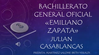 BACHILLERATO
GENERAL OFICIAL
«EMILIANO
ZAPATA»
JULIAN
CASABLANCAS
PRESNTA: MARTINEZ SALOME IBETH YERALDI
 