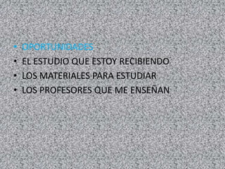 • OPORTUNIDADES
• EL ESTUDIO QUE ESTOY RECIBIENDO
• LOS MATERIALES PARA ESTUDIAR
• LOS PROFESORES QUE ME ENSEÑAN
 