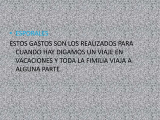 • ESPORALES
ESTOS GASTOS SON LOS REALIZADOS PARA
CUANDO HAY DIGAMOS UN VIAJE EN
VACACIONES Y TODA LA FIMILIA VIAJA A
ALGUNA PARTE.
 