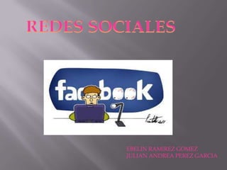 REDES SOCIALES

EBELIN RAMIREZ GOMEZ
JULIAN ANDREA PEREZ GARCIA

 