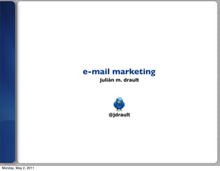 e-mail marketing
                         julián m. drault




                            @jdrault




Monday, May 2, 2011
 