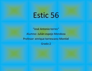 Estic 56 
“José Antonio torres” 
Alumno: Julián espejo Mendoza 
Profesor: enrique torrescano Montiel 
Grado:2 
 