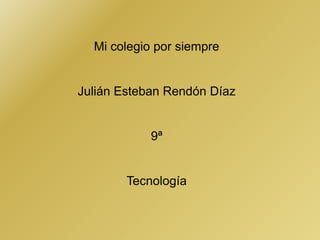 Mi colegio por siempre Julián Esteban Rendón Díaz 9ª Tecnología 