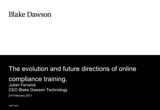 The evolution and future directions of online
compliance training.
Julian Fenwick
CEO Blake Dawson Technology
2-4 February 2011


650775974
 