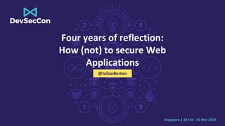 Singapore | 28 Feb - 01 Mar 2019
Four years of reflection:
How (not) to secure Web
Applications
@JulianBerton
 