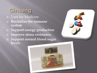 GinsengUses for MedicineRevitalize the immune system Support energy production Improve stress resistance Support normal blood sugar levels 