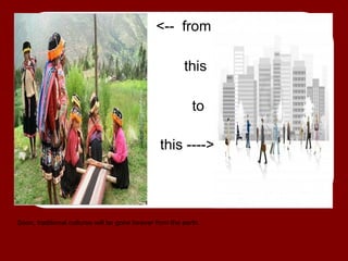 <-- from

                                                         this

                                                            to

                                                 this ---->




Soon, traditional cultures will be gone forever from the earth.
 