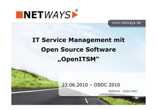IT Service Management mitg
Open Source Software
„OpenITSM“
23.06.2010 – OSDC 2010
Referent: Julian Hein
 