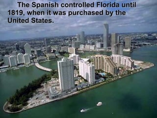 The Spanish controlled Florida untilThe Spanish controlled Florida until
1819, when it was purchased by the1819, when it was purchased by the
United States.United States.
 