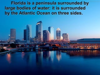 Florida is a peninsula surrounded byFlorida is a peninsula surrounded by
large bodies of water: it is surroundedlarge bodies of water: it is surrounded
by the Atlantic Ocean on three sides.by the Atlantic Ocean on three sides.
 