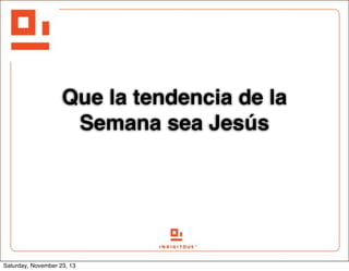 Que la tendencia de la
Semana sea Jesús

Saturday, November 23, 13

 