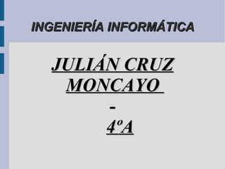 INGENIERÍA INFORMÁTICA


  JULIÁN CRUZ
   MONCAYO
       -
       4ºA
 