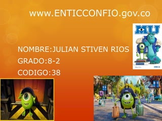 www.ENTICCONFIO.gov.co
NOMBRE:JULIAN STIVEN RIOS
GRADO:8-2
CODIGO:38
 