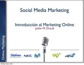 Social Media Marketing

                      Introducción al Marketing Online
                                 Julián M. Drault
Online Marketing




Monday, May 2, 2011
 