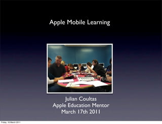 Apple Mobile Learning




                              Julian Coultas
                         Apple Education Mentor
                            March 17th 2011
Friday, 18 March 2011
 