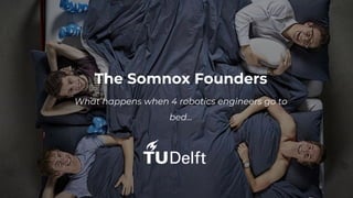 The Somnox Founders
What happens when 4 robotics engineers go to
bed...
 
