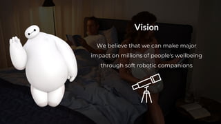 @somnoxtherobot | info@somnox.nl | getsomnox.com
Vision
We believe that we can make major
impact on millions of people's wellbeing
through soft robotic companions
 