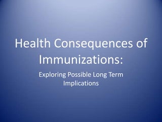 Health Consequences of
    Immunizations:
   Exploring Possible Long Term
           Implications
 