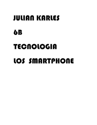 JULIAN KARLES
6B
TECNOLOGIA
LOS SMARTPHONE
 