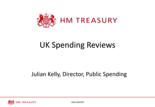 UK Spending Reviews
Julian Kelly, Director, Public Spending

UNCLASSIFIED

 