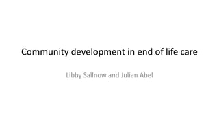 Community development in end of life care
Libby Sallnow and Julian Abel
 