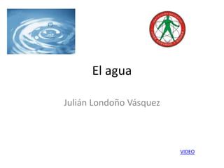 El agua Julián Londoño Vásquez VIDEO 