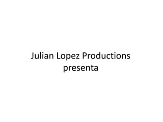 JulianLopezProductions presenta 