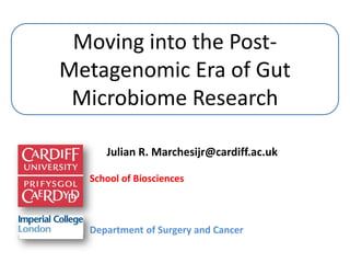 Moving into the Post-
Metagenomic Era of Gut
Microbiome Research
Julian R. Marchesijr@cardiff.ac.uk
School of Biosciences
Department of Surgery and Cancer
 