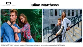 JULIAN MATTHEWS entstand aus dem Wunsch, sich auf das zu konzentrieren, was wirklich wichtig ist.
Julian Matthews
 