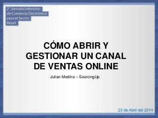 CÓMO ABRIR Y
GESTIONAR UN CANAL
DE VENTAS ONLINE
Julian Medina – SourcingUp
 