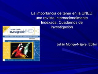 La importancia de tener en la UNED
  una revista internacionalmente
     Indexada: Cuadernos de
           Investigación



              Julián Monge-Nájera, Editor
 