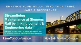 Streamlining
Maintenance at Siemens
Rail by linking content &
Engineering data
Siemens Mobility uses DITA withTeamcenter and
DITAweb to optimize train maintenance operations
 