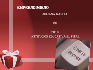 EMPRENDIMIENO
Juliana García
8c
2013
Institución educativa el pital
 