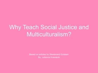 Why Teach Social Justice and Multiculturalism? Based on articles by Sleeterand Gutstein By: Julianna Krawiecki 