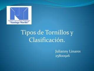 Tipos de Tornillos y
Clasificación.
Julianny Linares
25800916
 